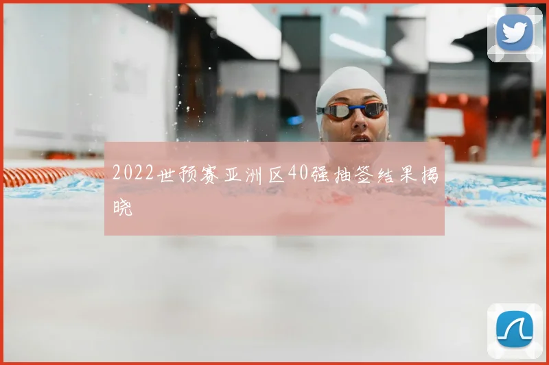 2022世预赛亚洲区40强抽签结果揭晓