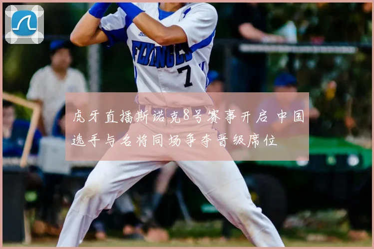 虎牙直播斯诺克8号赛事开启 中国选手与名将同场争夺晋级席位