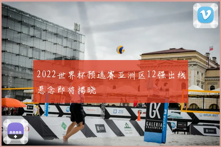 2022世界杯预选赛亚洲区12强出线悬念即将揭晓