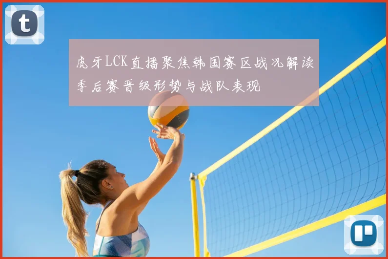 虎牙LCK直播聚焦韩国赛区战况解读季后赛晋级形势与战队表现