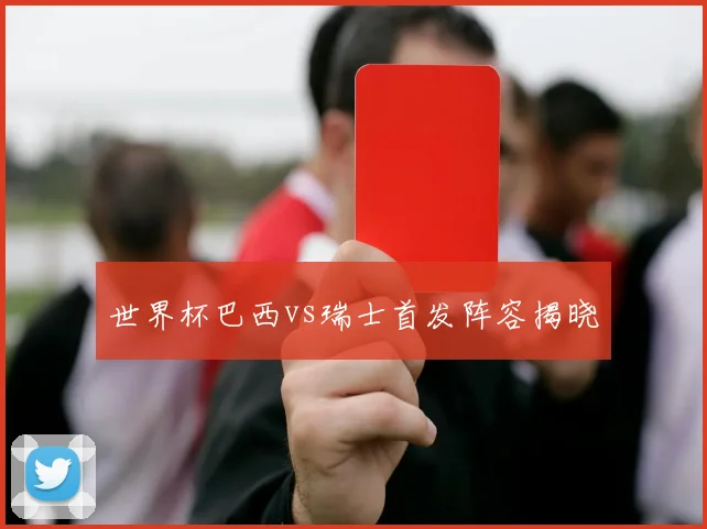 世界杯巴西vs瑞士首发阵容揭晓