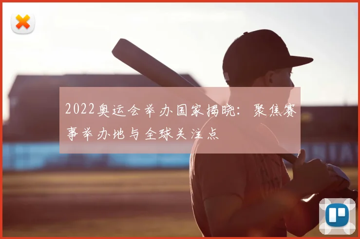 2022奥运会举办国家揭晓:聚焦赛事举办地与全球关注点