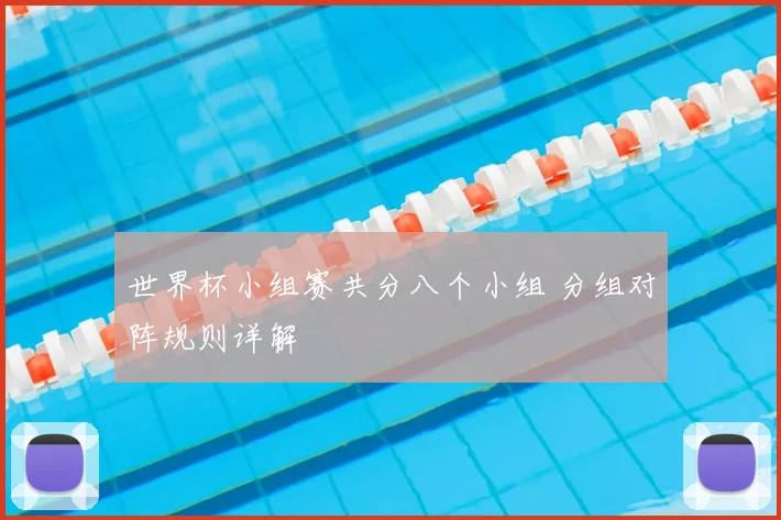 世界杯小组赛共分八个小组 分组对阵规则详解