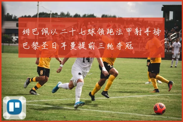 姆巴佩以二十七球领跑法甲射手榜巴黎圣日耳曼提前三轮夺冠