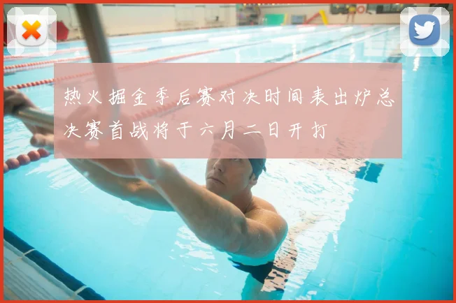 热火掘金季后赛对决时间表出炉总决赛首战将于六月二日开打