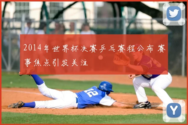 2014年世界杯决赛乒乓赛程公布 赛事焦点引发关注