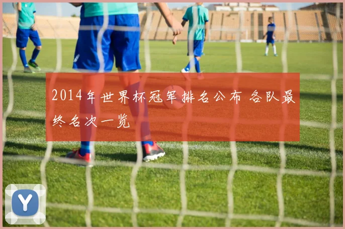 2014年世界杯冠军排名公布 各队最终名次一览