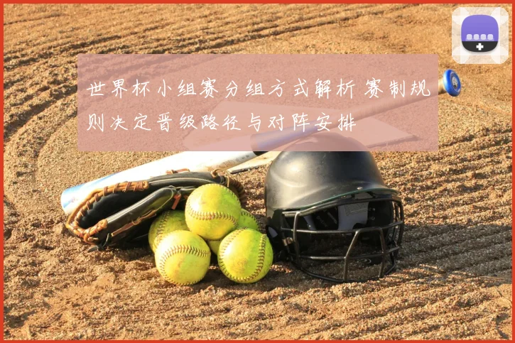 世界杯小组赛分组方式解析 赛制规则决定晋级路径与对阵安排