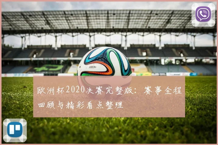 欧洲杯2020决赛完整版:赛事全程回顾与精彩看点整理