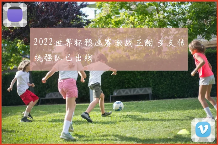 2022世界杯预选赛激战正酣 多支传统强队已出线