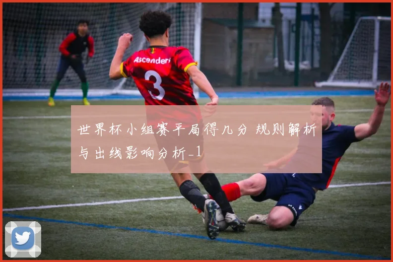 世界杯小组赛平局得几分 规则解析与出线影响分析_1