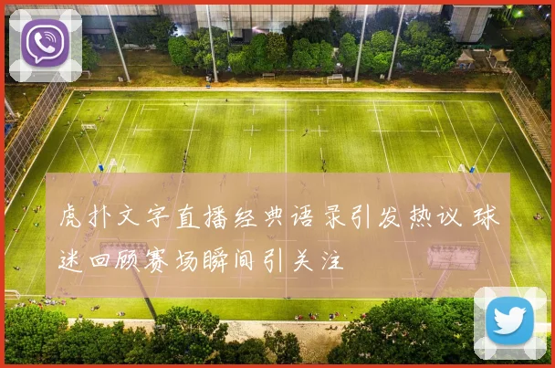 虎扑文字直播经典语录引发热议 球迷回顾赛场瞬间引关注