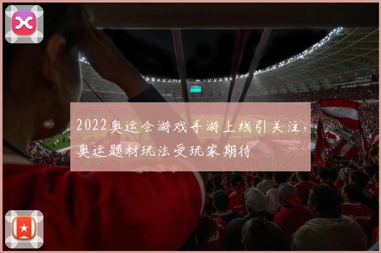 2022奥运会游戏手游上线引关注，奥运题材玩法受玩家期待
