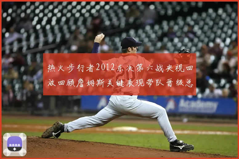 热火步行者2012东决第六战央视回放回顾詹姆斯关键表现带队晋级总决赛