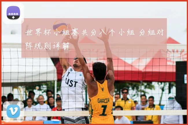 世界杯小组赛共分八个小组 分组对阵规则详解