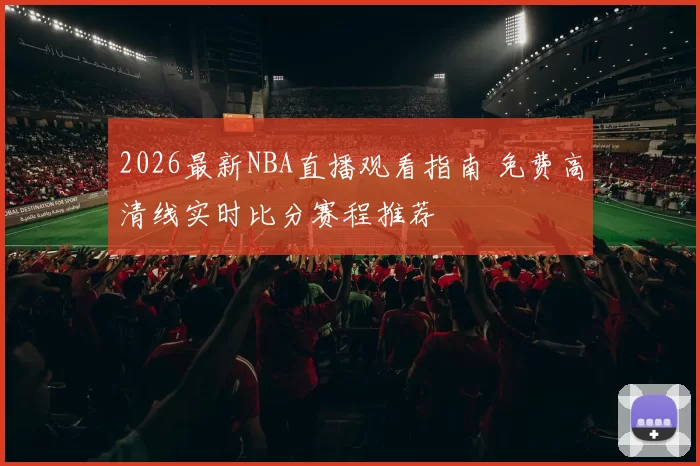 2026最新NBA直播观看指南 免费高清线实时比分赛程推荐