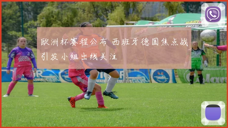 欧洲杯赛程公布 西班牙德国焦点战引发小组出线关注