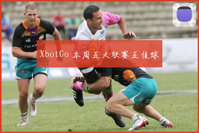 XbotGo 本周五大联赛五佳球