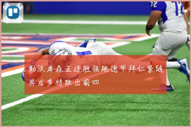 勒沃库森五连胜领跑德甲拜仁紧随其后多特跌出前四