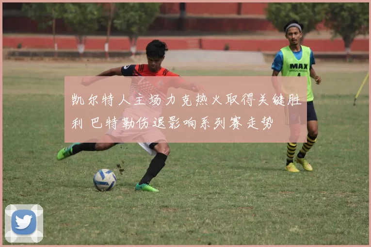 凯尔特人主场力克热火取得关键胜利 巴特勒伤退影响系列赛走势