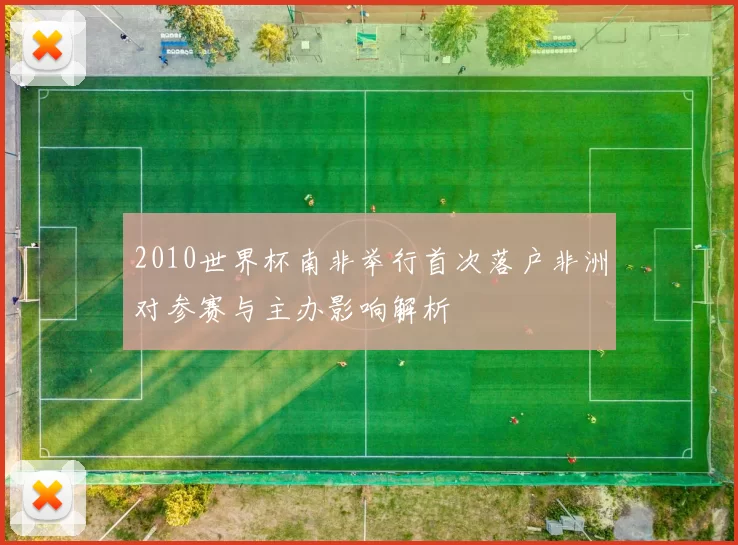 2010世界杯南非举行首次落户非洲对参赛与主办影响解析