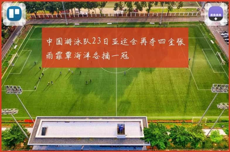 中国游泳队23日亚运会再夺四金张雨霏覃海洋各摘一冠