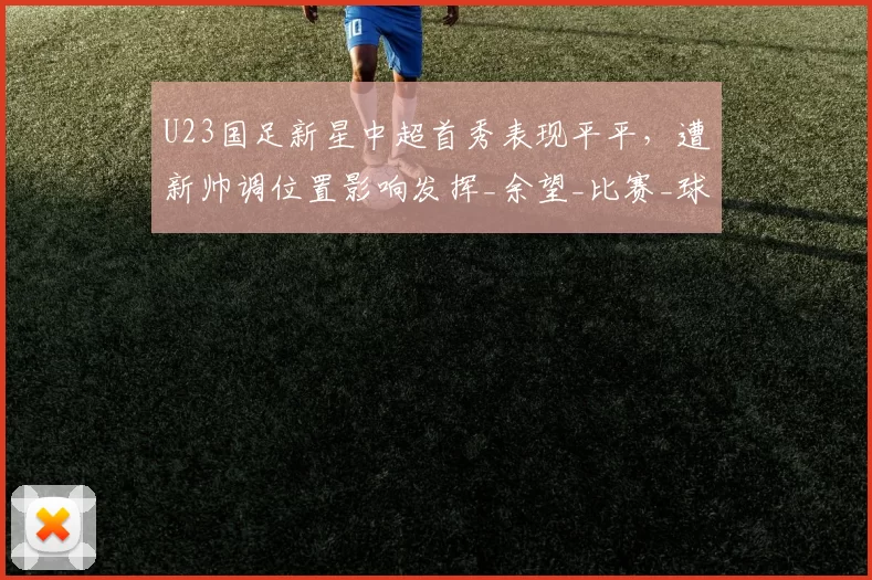 U23国足新星中超首秀表现平平，遭新帅调位置影响发挥_余望_比赛_球迷