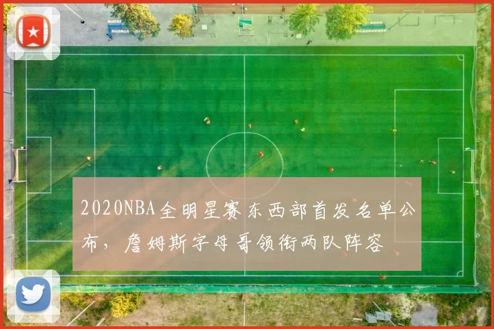 2020NBA全明星赛东西部首发名单公布，詹姆斯字母哥领衔两队阵容