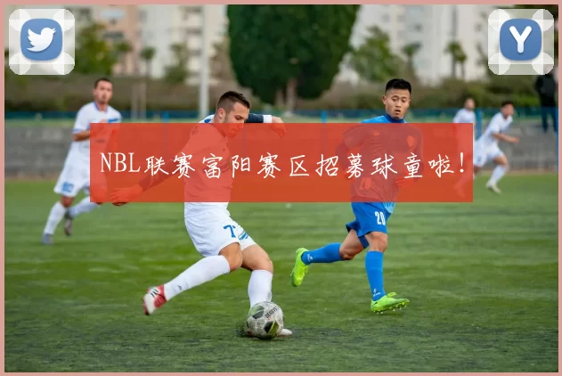 NBL联赛富阳赛区招募球童啦！