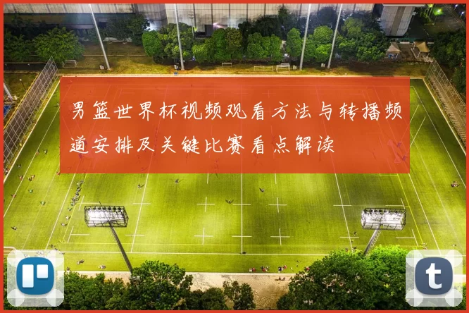 男篮世界杯视频观看方法与转播频道安排及关键比赛看点解读