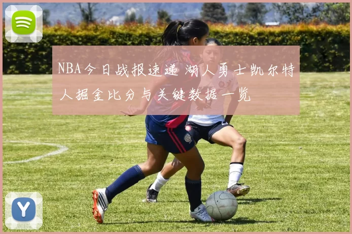 NBA今日战报速递 湖人勇士凯尔特人掘金比分与关键数据一览