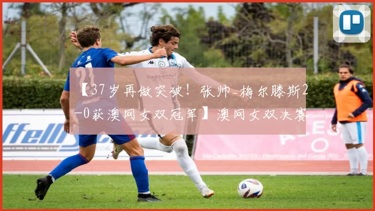 【37岁再做突破！张帅_梅尔滕斯2-0获澳网女双冠军】澳网女双决赛，张帅_梅尔滕斯组合2-0【7-6(4)_6-4】战胜达尼丽娜_克鲁尼奇夺得冠军。时隔7年再战