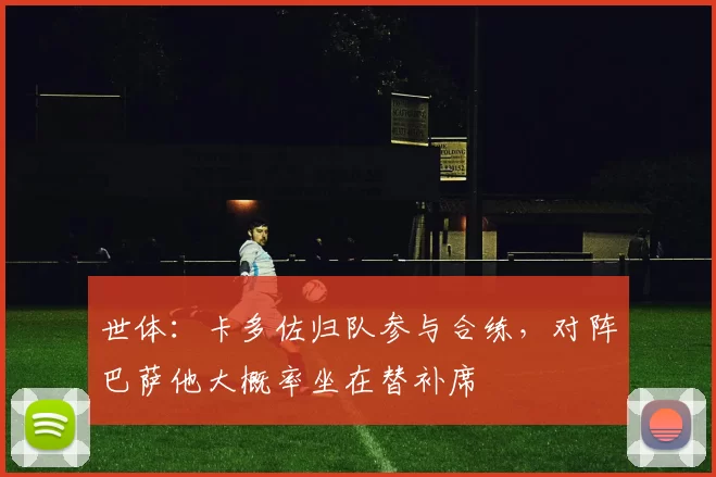 世体：卡多佐归队参与合练，对阵巴萨他大概率坐在替补席