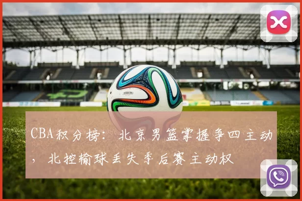 CBA积分榜：北京男篮掌握争四主动，北控输球丢失季后赛主动权