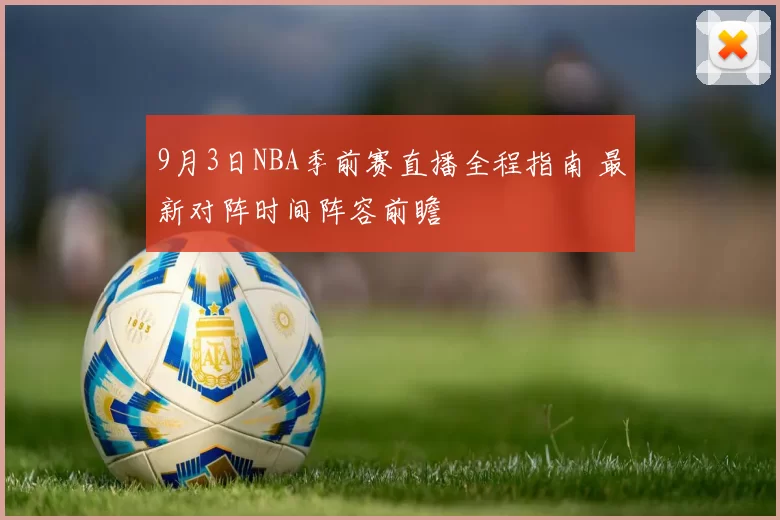 9月3日NBA季前赛直播全程指南 最新对阵时间阵容前瞻