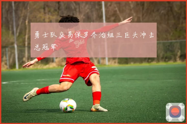 勇士队交易保罗乔治组三巨头冲击总冠军