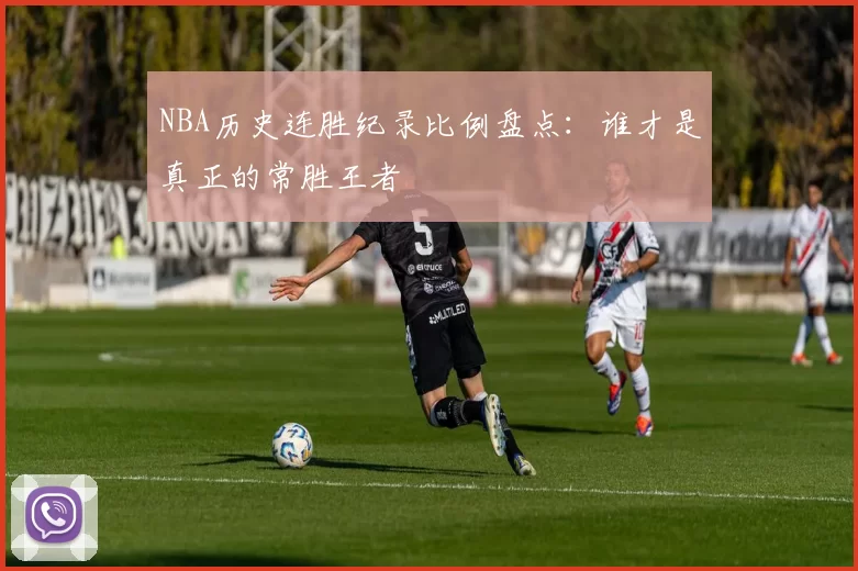 NBA历史连胜纪录比例盘点：谁才是真正的常胜王者