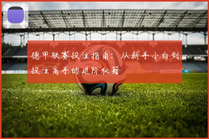 德甲联赛投注指南:从新手小白到投注高手的进阶秘籍