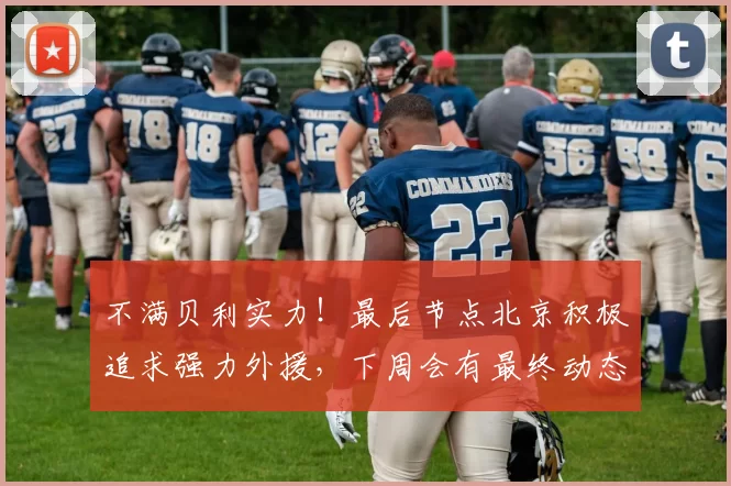 不满贝利实力！最后节点北京积极追求强力外援，下周会有最终动态