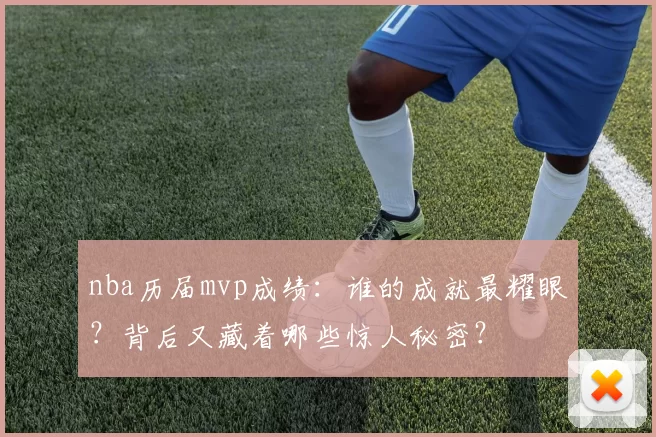 nba历届mvp成绩：谁的成就最耀眼？背后又藏着哪些惊人秘密？